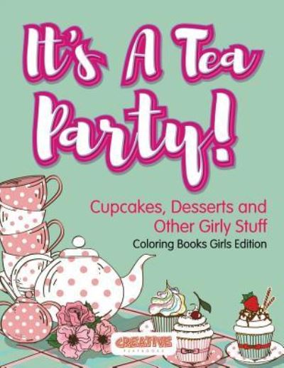 It's A Tea Party! Cupcakes, Desserts and Other Girly Stuff Coloring Books Girls Edition - Creative Playbooks - Książki - Creative Playbooks - 9781683230052 - 20 stycznia 2016