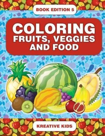 Coloring Fruits, Veggies and Food Book Edition 5 - Kreative Kids - Książki - Kreative Kids - 9781683777052 - 15 września 2016