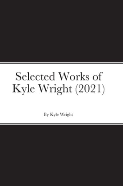 Selected Works of Kyle Wright - Kyle Wright - Books - Lulu.com - 9781716002052 - January 13, 2022