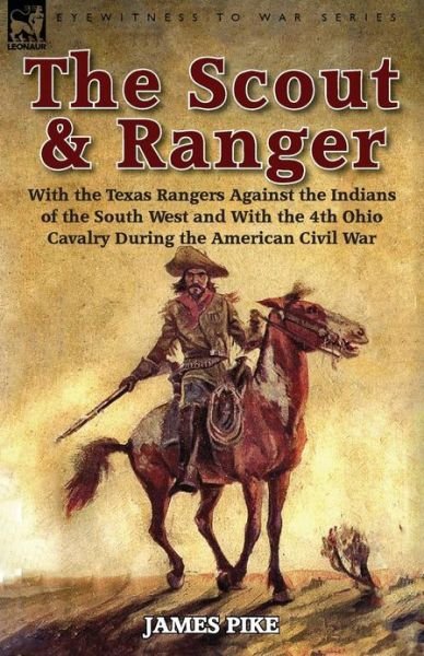 Cover for Pike, James,   Fri · The Scout and Ranger: With the Texas Rangers Against the Indians of the South West and With the 4th Ohio Cavalry During the American Civil War (Paperback Book) (2013)