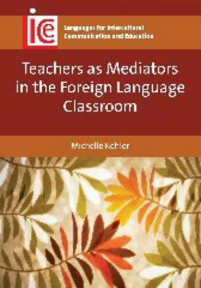 Teachers as Mediators in the Foreign Language Classroom - Languages for Intercultural Communication and Education - Michelle Kohler - Books - Channel View Publications Ltd - 9781783093052 - January 12, 2015