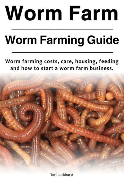 Cover for Tori Luckhurst · Worm Farm. Worm Farm Guide. Worm Farm Costs, Care, Housing, (Paperback Book) (2017)