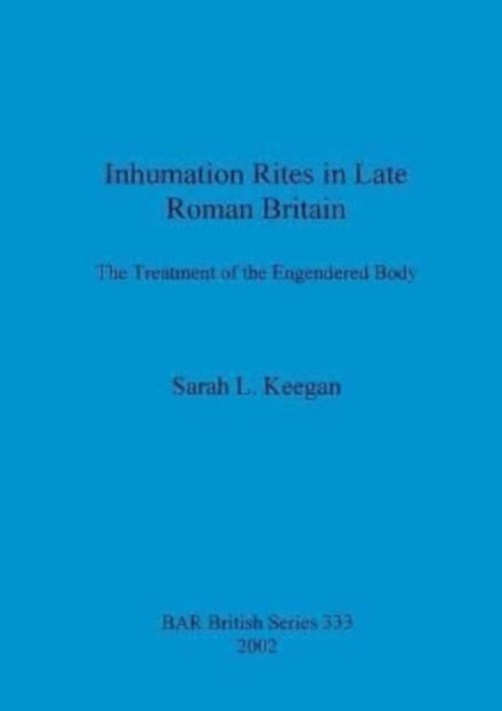 Cover for Sarah L Keegan · Inhumation Rites in Late Roman Britain: The Treatment of the Engendered Body (Paperback Book) (2002)