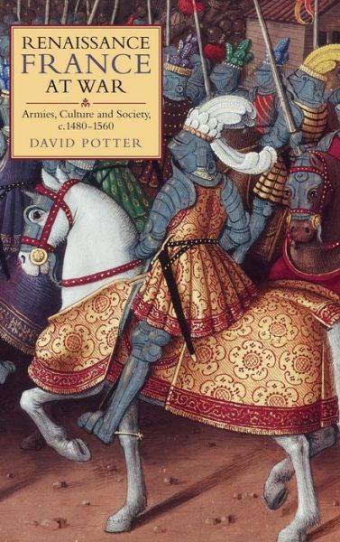 Cover for David Potter · Renaissance France at War: Armies, Culture and Society, c.1480-1560 - Warfare in History (Hardcover Book) (2008)