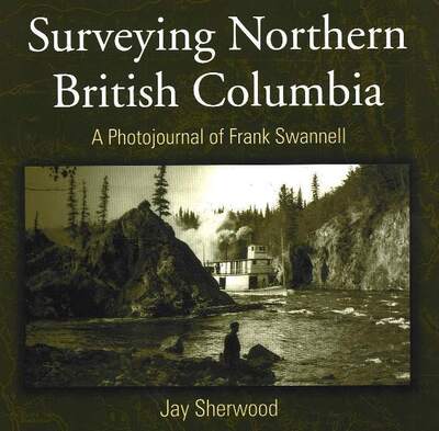 Cover for Jay Sherwood · Surveying Northern British Columbia: A Photojournal of Frank Swannell (Paperback Book) (2004)