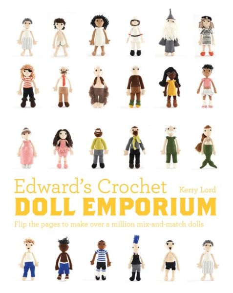 Edward's Crochet Doll Emporium: Flip the mix-and-match patterns to make and dress your favourite people - Kerry Lord - Books - HarperCollins Publishers - 9781911595052 - October 5, 2017