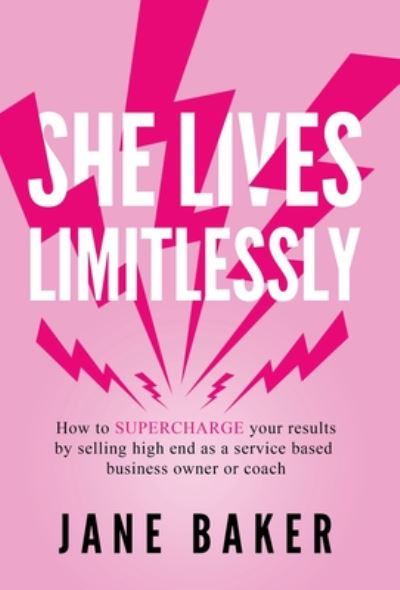 Cover for Jane Baker · She Lives Limitlessly: How To Supercharge Your Results by Selling High End As A Service Based Business Owner Or Coach (Hardcover Book) (2020)