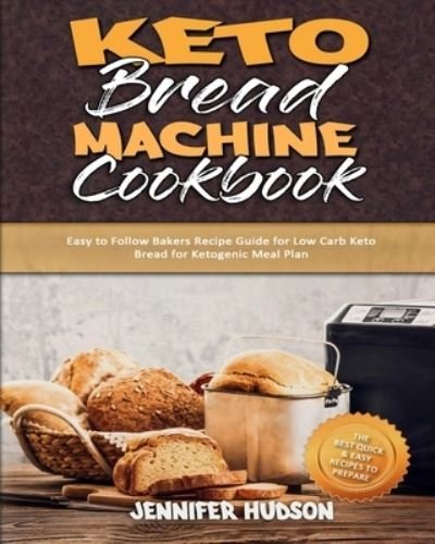 Cover for Jennifer Hudson · Keto Bread Machine Cookbook: Easy to Follow Bakers Recipe Guide for Low Carb Keto Bread for Ketogenic Meal Plan (Taschenbuch) (2021)