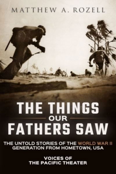 Cover for Matthew Rozell · The Things Our Fathers Saw: Voices of the Pacific Theater: The Untold Stories of the World War II Generation from Hometown, USA - Things Our Fathers Saw (Paperback Book) (2015)