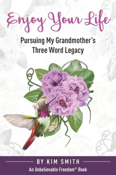 Enjoy Your Life: Pursuing My Grandmother's Three Word Legacy - Unbelievable Freedom Stories - Kim Smith - Libros - Unbelievable Freedom LLC - 9781954248052 - 31 de mayo de 2021