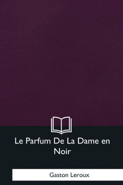 Cover for Gaston LeRoux · Le Parfum De La Dame en Noir (Taschenbuch) (2017)