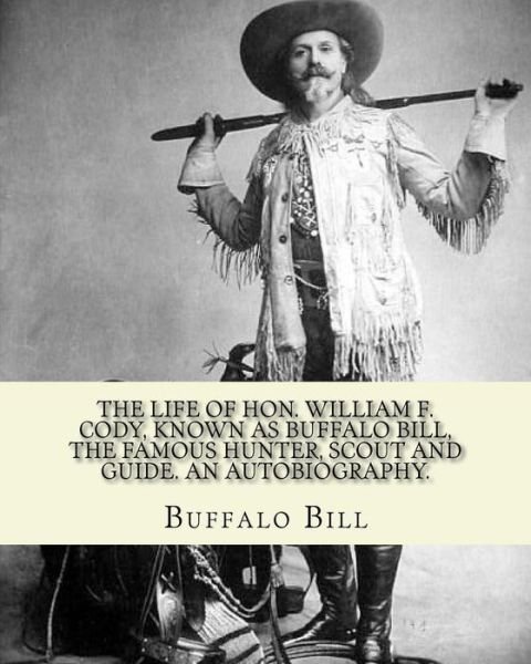 Cover for Buffalo Bill · The life of Hon. William F. Cody, known as Buffalo Bill, the famous hunter, scout and guide. An autobiography. By : Buffalo Bill (Paperback Book) (2018)