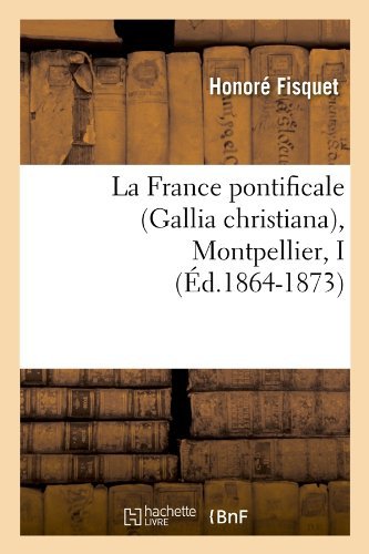 La France Pontificale (Gallia Christiana), Montpellier, I (Ed.1864-1873) (French Edition) - Honore Fisquet - Książki - HACHETTE LIVRE-BNF - 9782012561052 - 1 czerwca 2012