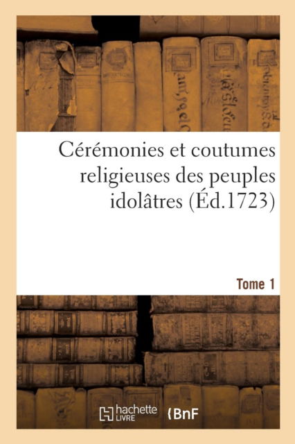 Cover for Bernard Picart · Ceremonies Et Coutumes Religieuses Des Peuples Idolatres. Tome 1 (Paperback Book) (2018)