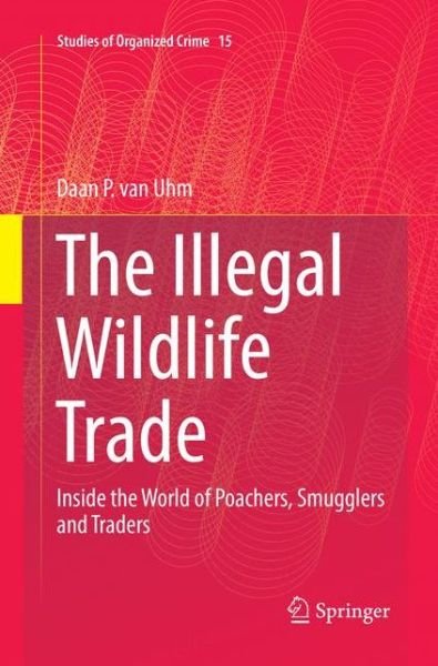 The Illegal Wildlife Trade: Inside the World of Poachers, Smugglers and Traders - Studies of Organized Crime - Daan P. Van Uhm - Livres - Springer International Publishing AG - 9783319825052 - 23 juin 2018
