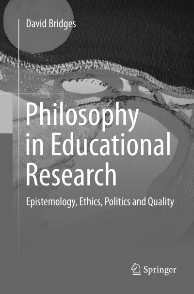 Cover for David Bridges · Philosophy in Educational Research: Epistemology, Ethics, Politics and Quality (Paperback Book) [Softcover reprint of the original 1st ed. 2017 edition] (2018)