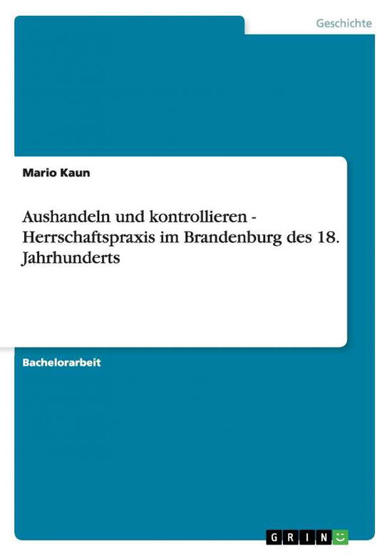 Cover for Mario Kaun · Aushandeln und kontrollieren - Herrschaftspraxis im Brandenburg des 18. Jahrhunderts (Paperback Book) (2008)