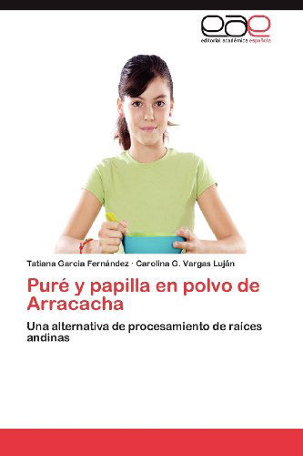 Cover for Carolina G. Vargas Luján · Puré Y Papilla en Polvo De Arracacha: Una Alternativa De Procesamiento De Raíces Andinas (Paperback Book) [Spanish edition] (2012)