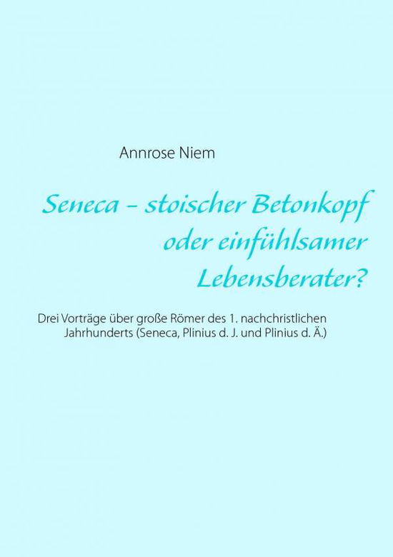 Cover for Annrose Niem · Seneca - stoischer Betonkopf oder einfuhlsamer Lebensberater?: Drei Vortrage uber grosse Roemer des 1. nachchristlichen Jahrhunderts (Seneca, Plinius d. J. und Plinius d. AE.) (Paperback Book) [German edition] (2014)