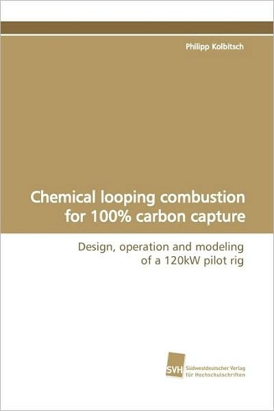 Cover for Philipp Kolbitsch · Chemical Looping Combustion for 100% Carbon Capture: Design, Operation and Modeling of a 120kw Pilot Rig (Pocketbok) [German edition] (2009)