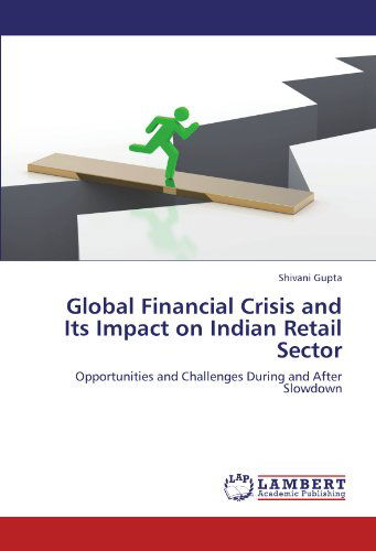 Global Financial Crisis and Its Impact on Indian Retail Sector: Opportunities and Challenges During and After Slowdown - Shivani Gupta - Books - LAP LAMBERT Academic Publishing - 9783845416052 - July 17, 2011