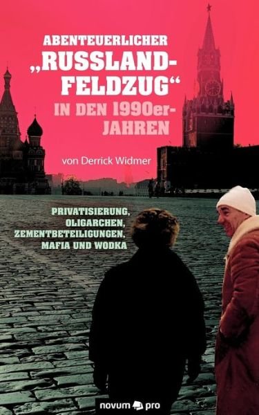 Cover for Derrick Widmer · Abenteuerlicher Russland-Feldzug in den 1990er-Jahren: Privatisierung, Oligarchen, Zementbeteiligungen, Mafia und Wodka (Paperback Book) [German edition] (2012)