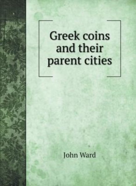 Cover for John Ward · Greek coins and their parent cities (Hardcover Book) (2020)