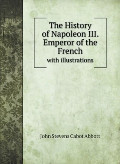 Cover for John S C Abbott · The History of Napoleon III. Emperor of the French (Gebundenes Buch) (2020)