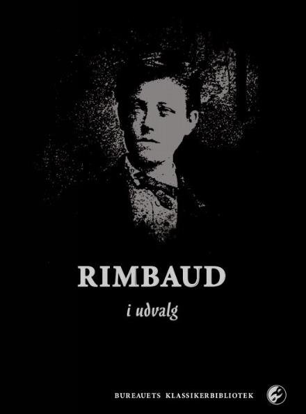 Bureauets klassikerbibliotek: Rimbaud i udvalg - Arthur Rimbaud - Bøger - Det Poetiske Bureaus Forlag - 9788793347052 - 2015