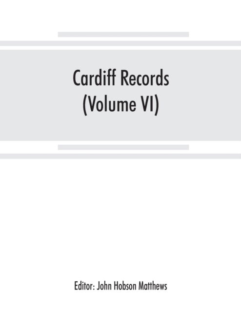 Cover for John Hobson Matthews · Cardiff records; being materials for a history of the county borough from the earliest times (Volume VI) (Taschenbuch) (2019)