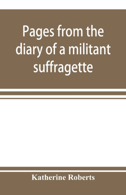 Pages from the diary of a militant suffragette - Katherine Roberts - Libros - Alpha Edition - 9789353898052 - 10 de octubre de 2019