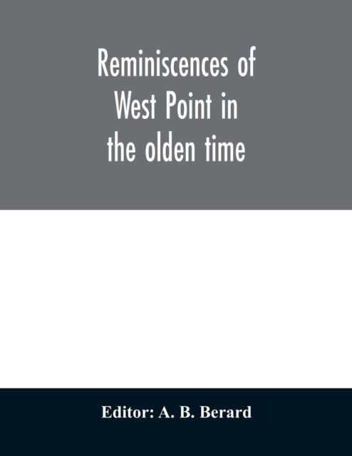 Cover for A B Berard · Reminiscences of West Point in the olden time. Derived from various sources, and register of graduates of the United States Military Academy Corrected to September 1st, 1886 (Paperback Book) (2020)