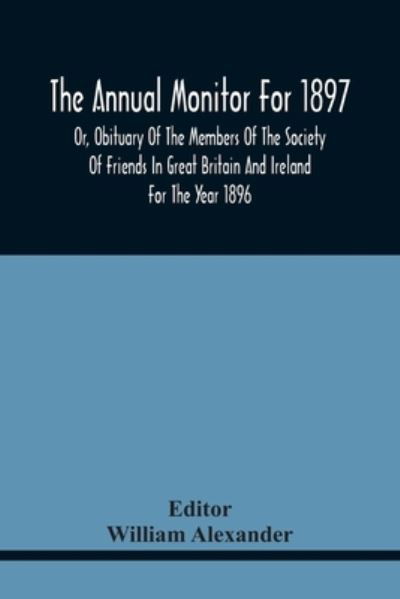 Cover for William Alexander · The Annual Monitor For 1897 Or, Obituary Of The Members Of The Society Of Friends In Great Britain And Ireland For The Year 1896 (Pocketbok) (2021)