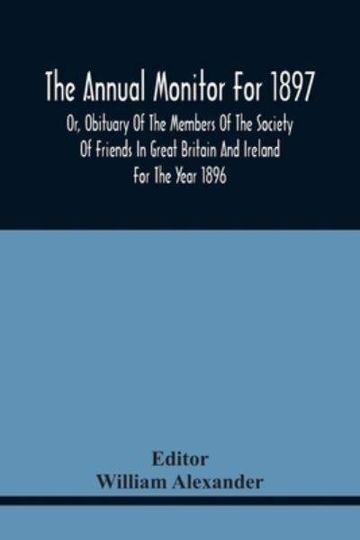 Cover for William Alexander · The Annual Monitor For 1897 Or, Obituary Of The Members Of The Society Of Friends In Great Britain And Ireland For The Year 1896 (Paperback Bog) (2021)