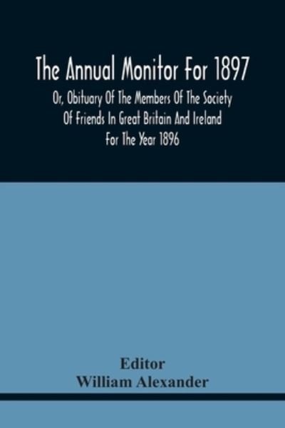 Cover for William Alexander · The Annual Monitor For 1897 Or, Obituary Of The Members Of The Society Of Friends In Great Britain And Ireland For The Year 1896 (Paperback Book) (2021)