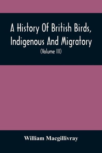 Cover for William Macgillivray · A History Of British Birds, Indigenous And Migratory (Paperback Book) (2021)