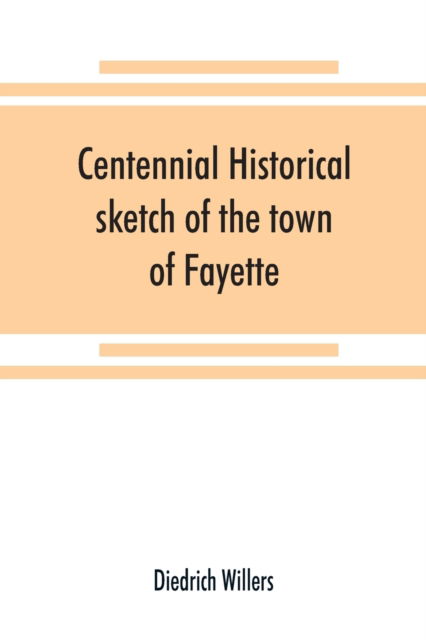 Cover for Diedrich Willers · Centennial historical sketch of the town of Fayette, Seneca County, New York (Paperback Book) (2019)