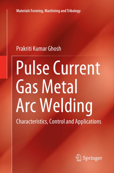 Cover for Prakriti Kumar Ghosh · Pulse Current Gas Metal Arc Welding: Characteristics, Control and Applications - Materials Forming, Machining and Tribology (Paperback Book) [Softcover reprint of the original 1st ed. 2017 edition] (2018)