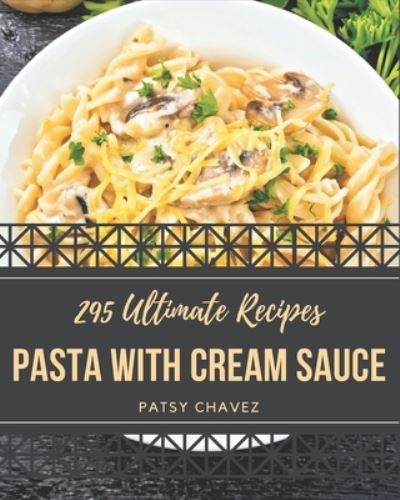 Cover for Patsy Chavez · 295 Ultimate Pasta with Cream Sauce Recipes (Paperback Book) (2020)