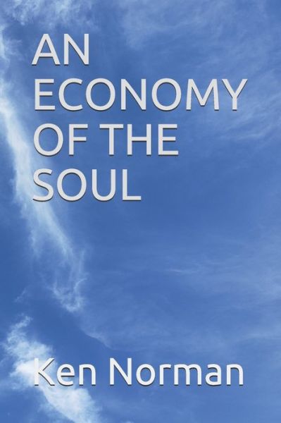 An Economy of the Soul - Ken Norman - Kirjat - Independently Published - 9798603560052 - perjantai 3. huhtikuuta 2020