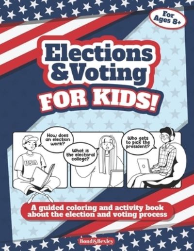 Cover for Bond and Bexley · Elections and Voting For Kids! A Guided Coloring and Activity Book About the Election and Voting Process (Paperback Book) (2020)