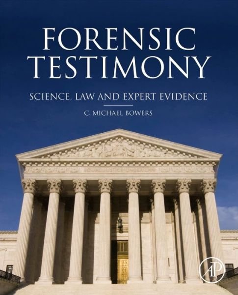 Cover for Bowers, C. Michael (Associate Clinical Professor, Herman Ostrow School of Dentistry, University of Southern California, Los Angeles, CA; Deputy Medical Examiner, Ventura, CA, USA) · Forensic Testimony: Science, Law and Expert Evidence (Gebundenes Buch) (2013)