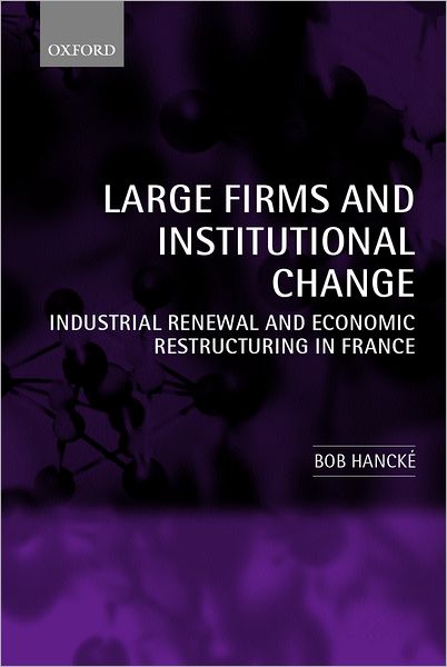 Cover for Hancke, Bob (, Lecturer in European Political Economy, European Institute, London School of Economics) · Large Firms and Institutional Change: Industrial Renewal and Economic Restructuring in France (Hardcover Book) (2002)