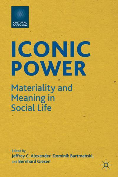 Cover for Jeffrey C Alexander · Iconic Power: Materiality and Meaning in Social Life - Cultural Sociology (Hardcover Book) (2011)