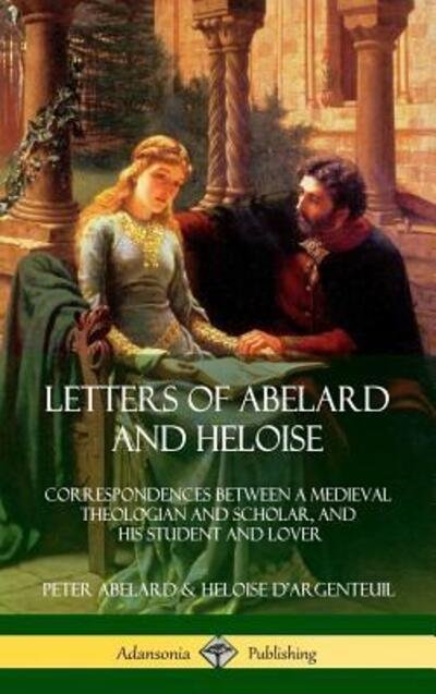 Letters of Abelard and Heloise Correspondences Between a Medieval Theologian and Scholar, and His Student and Lover - Peter Abelard - Kirjat - Lulu.com - 9780359012053 - keskiviikko 8. elokuuta 2018