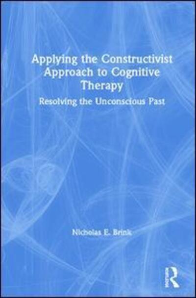 Cover for Nicholas E. Brink · Applying the Constructivist Approach to Cognitive Therapy: Resolving the Unconscious Past (Hardcover Book) (2019)