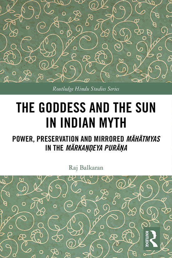 Cover for Raj Balkaran · The Goddess and the Sun in Indian Myth: Power, Preservation and Mirrored Mahatmyas in the Markandeya Purana - Routledge Hindu Studies Series (Hardcover Book) (2020)