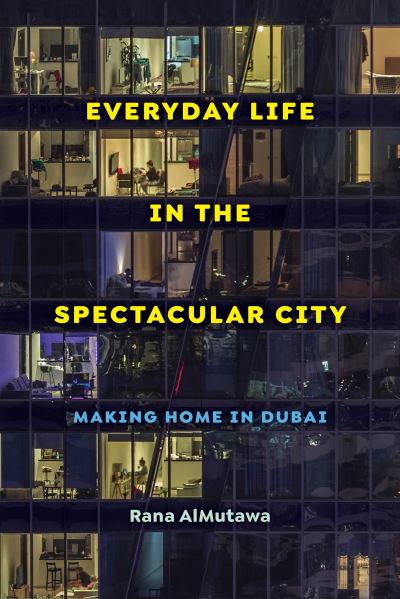 Cover for Rana AlMutawa · Everyday Life in the Spectacular City: Making Home in Dubai (Hardcover Book) (2024)