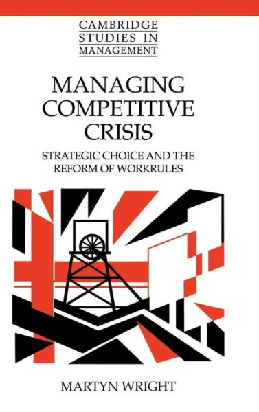 Cover for Wright, Martyn (University of Warwick) · Managing Competitive Crisis: Strategic Choice and the Reform of Workrules - Cambridge Studies in Management (Hardcover Book) (2000)