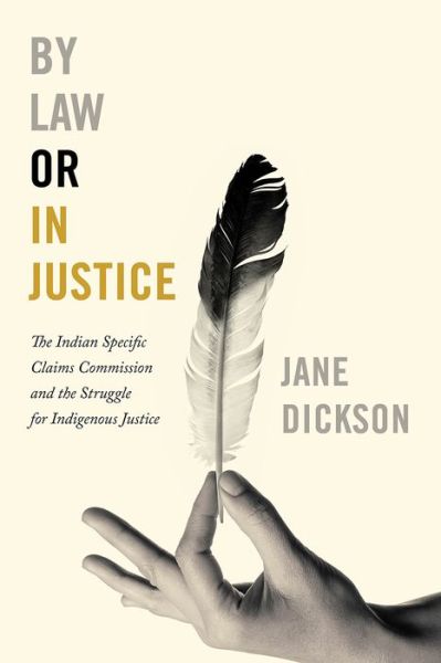 Cover for Jane Dickson · By Law or In Justice: The Indian Specific Claims Commission and the Struggle for Indigenous Justice (Hardcover Book) (2018)